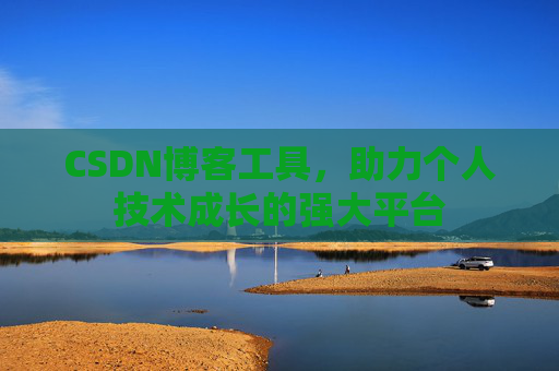 CSDN博客工具，助力个人技术成长的强大平台
